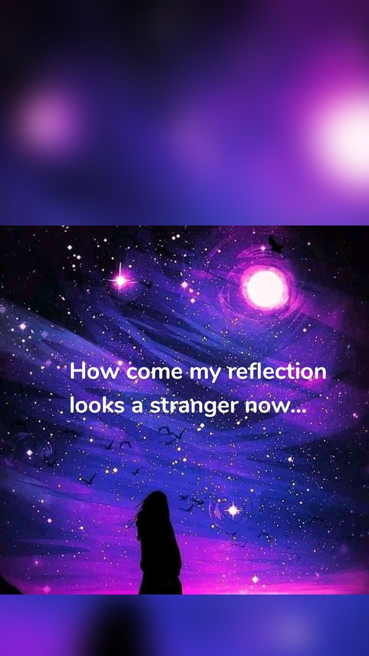How come my reflection looks a stranger now...